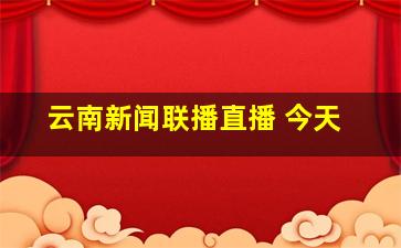 云南新闻联播直播 今天